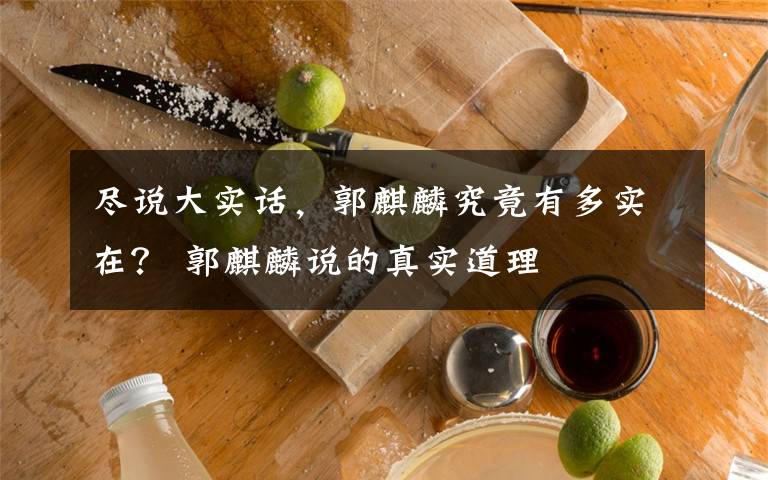 尽说大实话,郭麒麟究竟有多实在? 郭麒麟说的真实道理