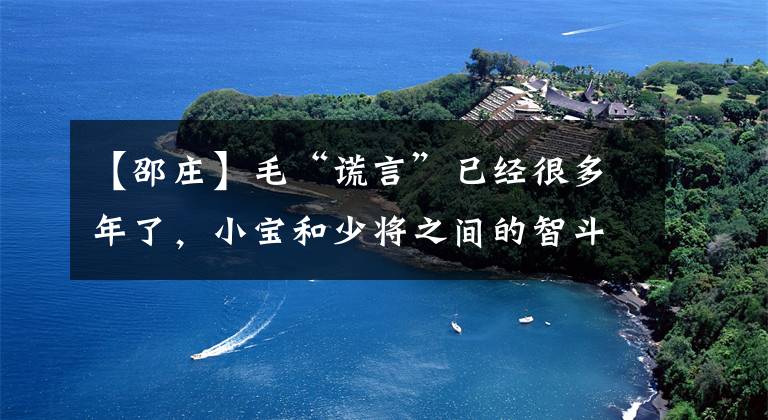 【邵庄】毛“谎言”已经很多年了，小宝和少将之间的智斗究竟谁会赢？