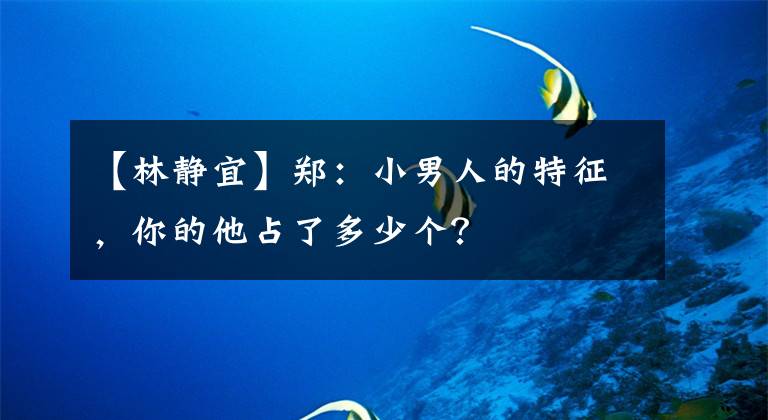 【林静宜】郑:小男人的特征,你的他占了多少个?