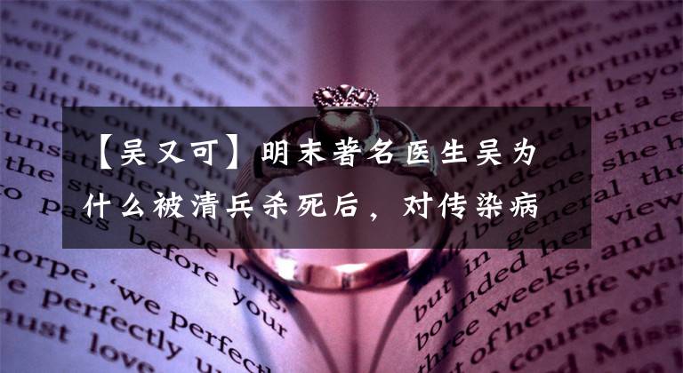 【吴又可】明末著名医生吴为什么被清兵杀死后,对传染病的根源能有独到的见解。