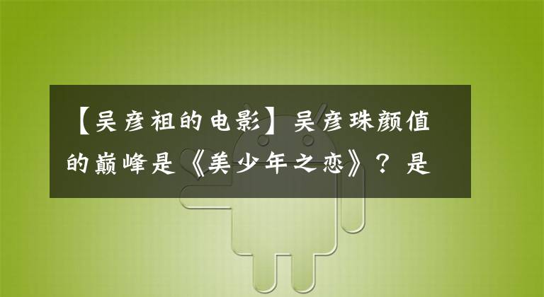 【吴彦祖的电影】吴彦珠颜值的巅峰是《美少年之恋》？是这部电影！