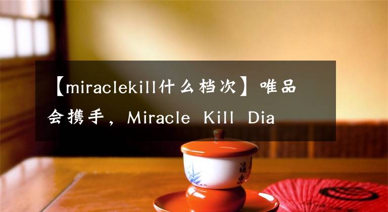 【miraclekill什么档次】唯品会携手,Miracle Kill Diablo LABLA LALALALLALLE