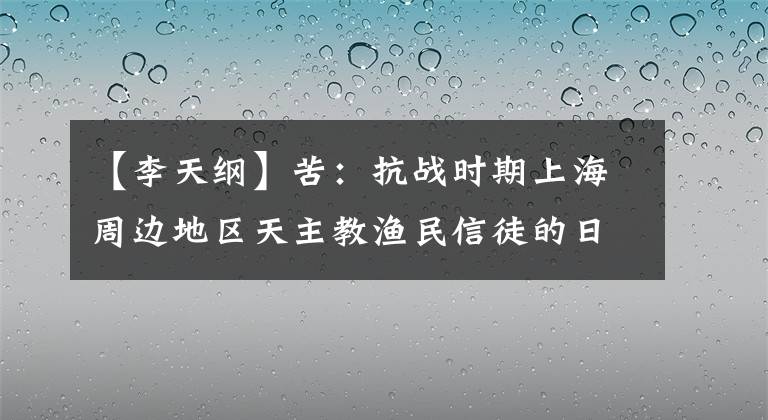 【李天纲】苦:抗战时期上海周边地区天主教渔民信徒的日常生活。