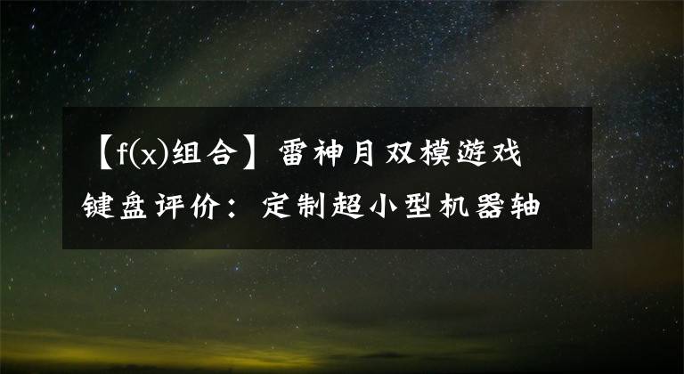 【f(x)组合】雷神月双模游戏键盘评价：定制超小型机器轴YYDS
