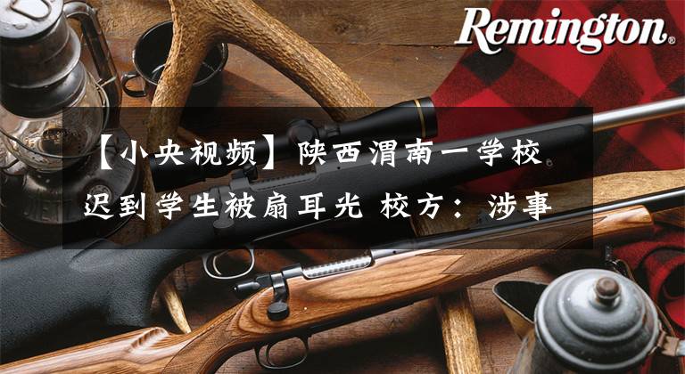 【小央视频】陕西渭南一学校迟到学生被扇耳光 校方：涉事教师已被开除