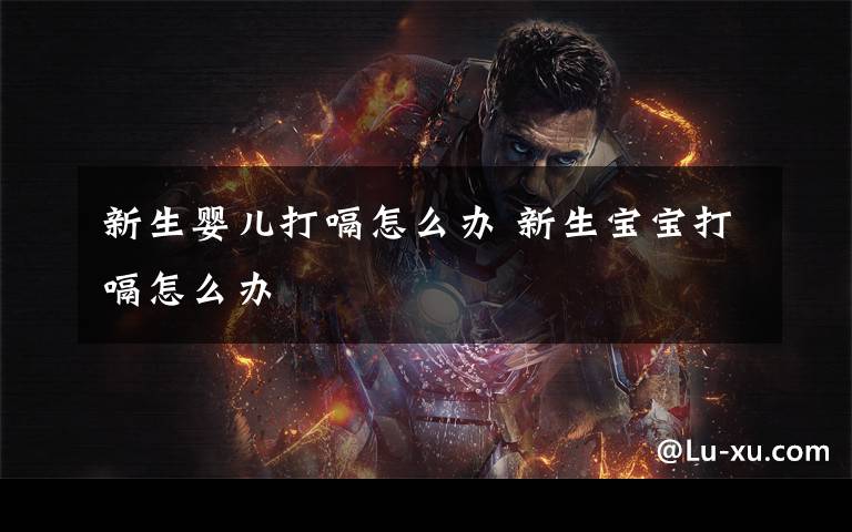 新生婴儿打嗝怎么办 新生宝宝打嗝怎么办