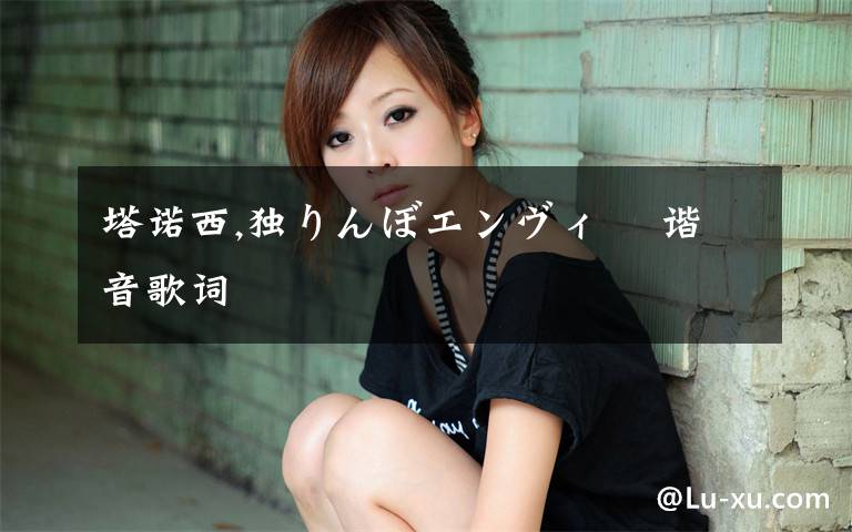 塔诺西,独りんぼエンヴィー 谐音歌词