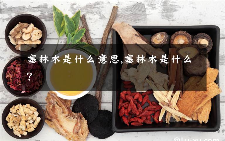 塞林木是什么意思,塞林木是什么?