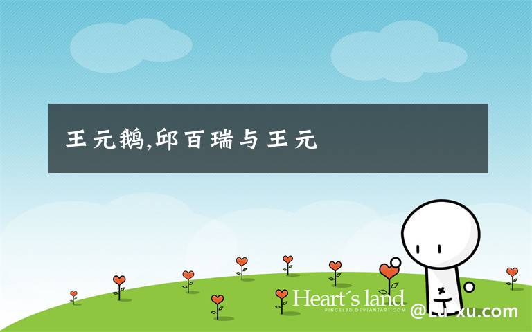 王元鹅,邱百瑞与王元