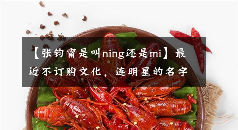 【张钧甯是叫ning还是mi】最近不订购文化，连明星的名字都不知道，这些明星的名字你在读的时候错过了吗？