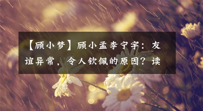 【顾小梦】顾小孟李宁宇:友谊异常,令人钦佩的原因?读完《风声》后,我发现有些不对劲