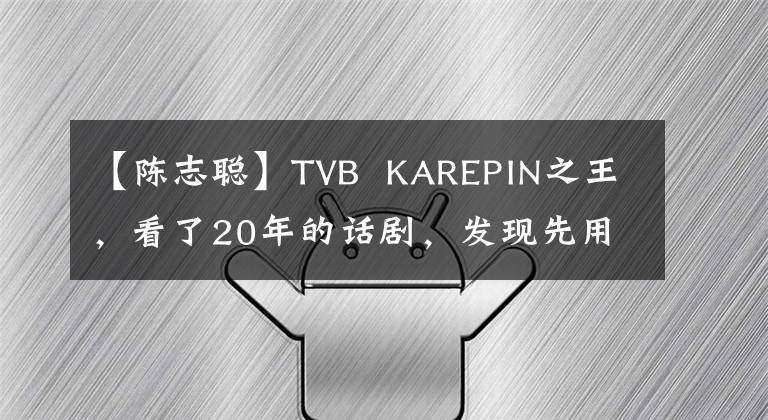 【陈志聪】TVB KAREPIN之王,看了20年的话剧,发现先用一人九角装饰!