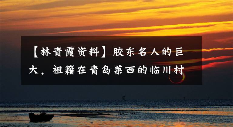 【林青霞资料】胶东名人的巨大，祖籍在青岛莱西的临川村