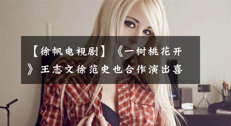 【徐帆电视剧】《一树桃花开》王志文徐范史也合作演出喜闻乐见的冤家