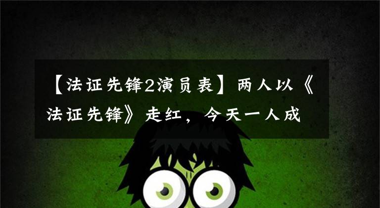 【法证先锋2演员表】两人以《法证先锋》走红,今天一人成为餐厅老板,但她为了爱情休息了