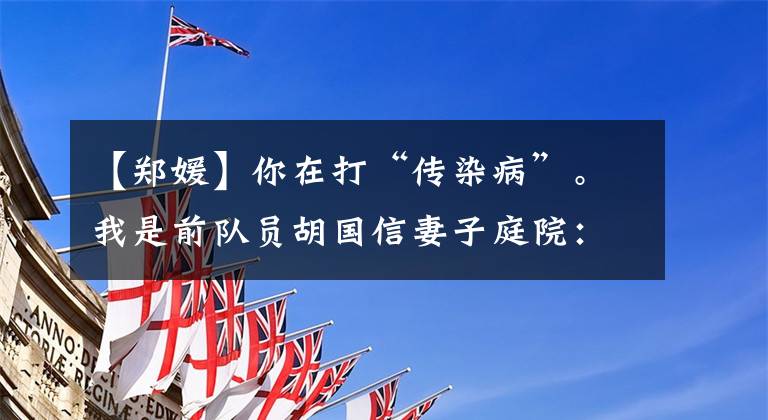 【郑媛】你在打“传染病”。我是前队员胡国信妻子庭院:希望家里一切顺利,所有医护人员早日回到平安。