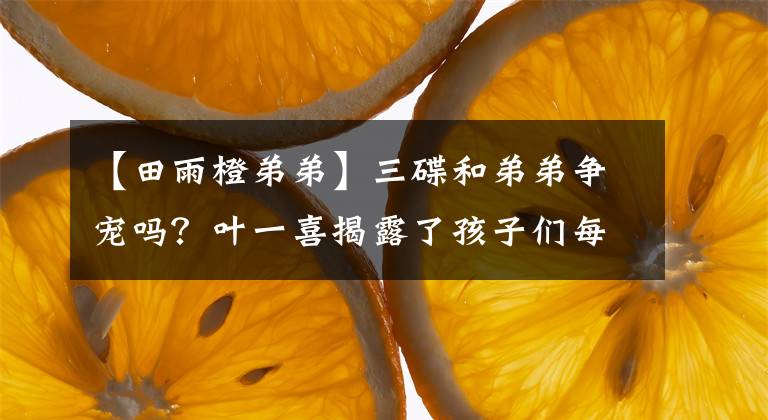 【田雨橙弟弟】三碟和弟弟争宠吗?叶一喜揭露了孩子们每天在一起的生活,但被评论说不能向女儿吐口水。
