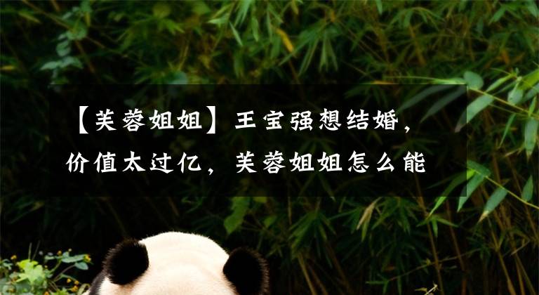 【芙蓉姐姐】王宝强想结婚,价值太过亿,芙蓉姐姐怎么能改变生活?