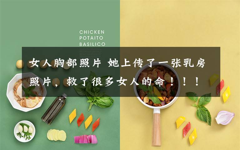 女人胸部照片 她上传了一张乳房照片,救了很多女人的命!!!