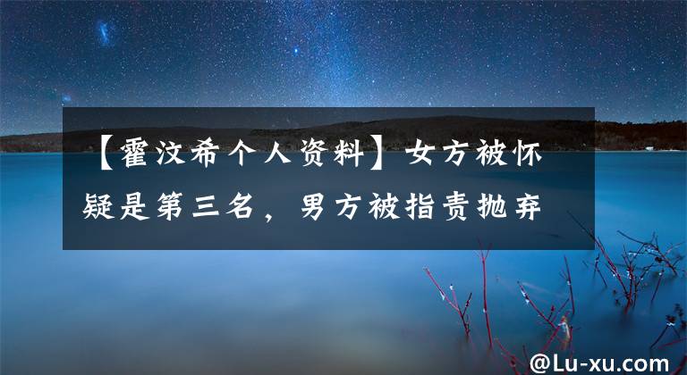 【霍汶希个人资料】女方被怀疑是第三名,男方被指责抛弃妻子抛弃儿子,他俩改名后也结婚了。