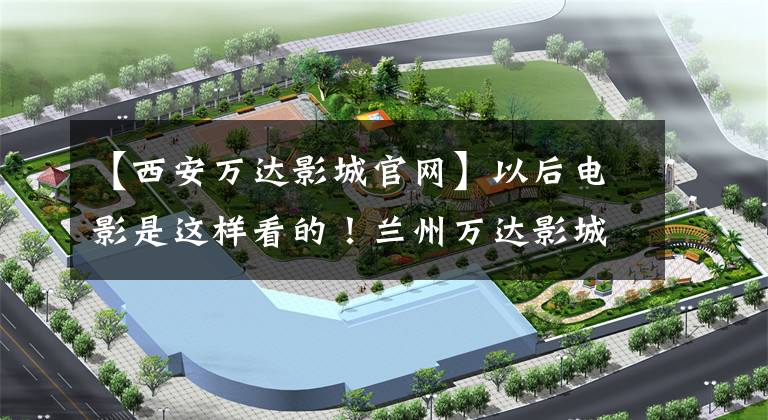 【西安万达影城官网】以后电影是这样看的！兰州万达影城启动了激光IMAX转换计划。