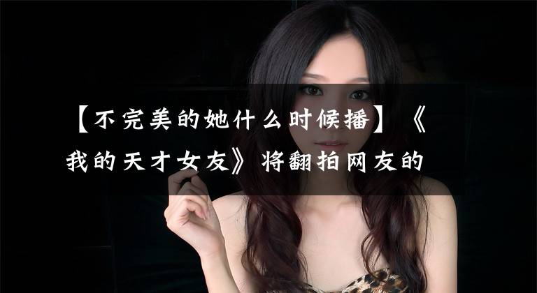 【不完美的她什么时候播】《我的天才女友》将翻拍网友的脏话,为什么大众这么翻拍PTSD?