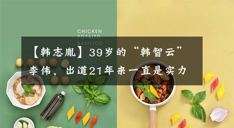 【韩志胤】39岁的“韩智云”李伟,出道21年来一直是实力圈粉,感情坎坷