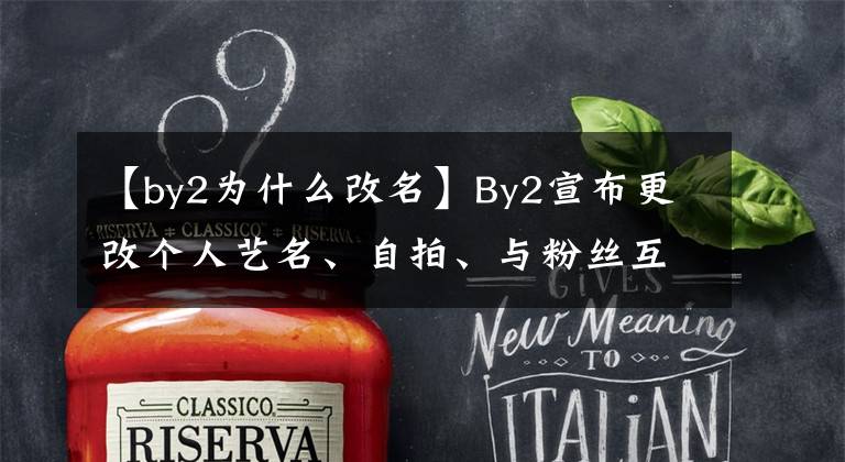 【by2为什么改名】By2宣布更改个人艺名、自拍、与粉丝互动。