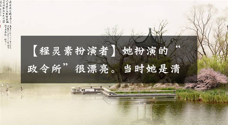 【程灵素扮演者】她扮演的“政令所”很漂亮。当时她是清纯玉女，但最后不得不整容