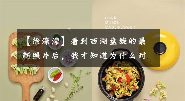 【徐濠潆】看到西湖盘旋的最新照片后,我才知道为什么对千辛的她死心了。