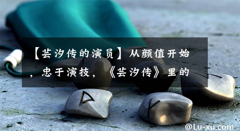 【芸汐传的演员】从颜值开始,忠于演技,《芸汐传》里的老鼠征被圈粉了。