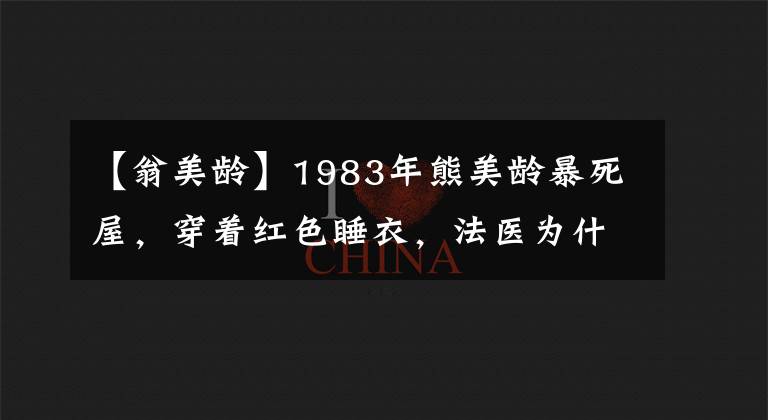 【翁美龄】1983年熊美龄暴死屋,穿着红色睡衣,法医为什么把尸体裹在石池五楼?