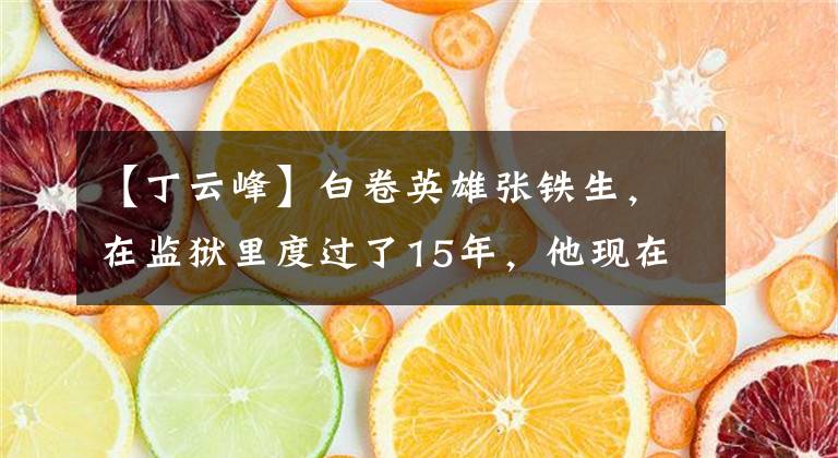【丁云峰】白卷英雄张铁生,在监狱里度过了15年,他现在怎么样了?
