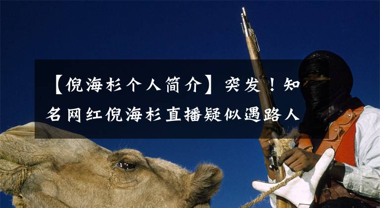 【倪海杉个人简介】突发！知名网红倪海杉直播疑似遇路人捣乱，关键时刻游三出手解围