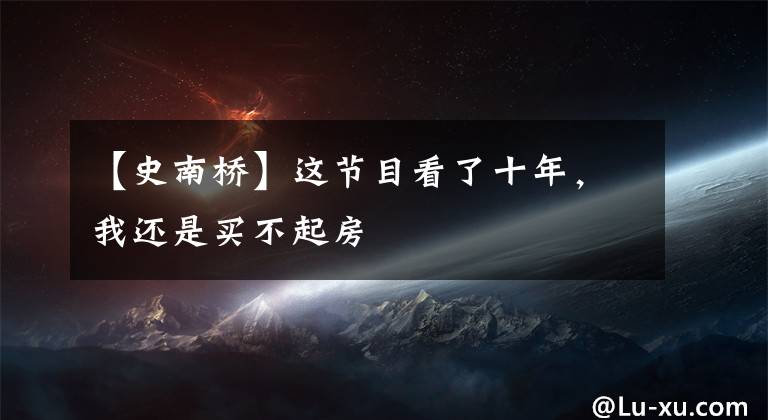【史南桥】这节目看了十年，我还是买不起房