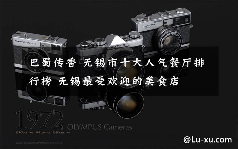 巴蜀传香 无锡市十大人气餐厅排行榜 无锡最受欢迎的美食店