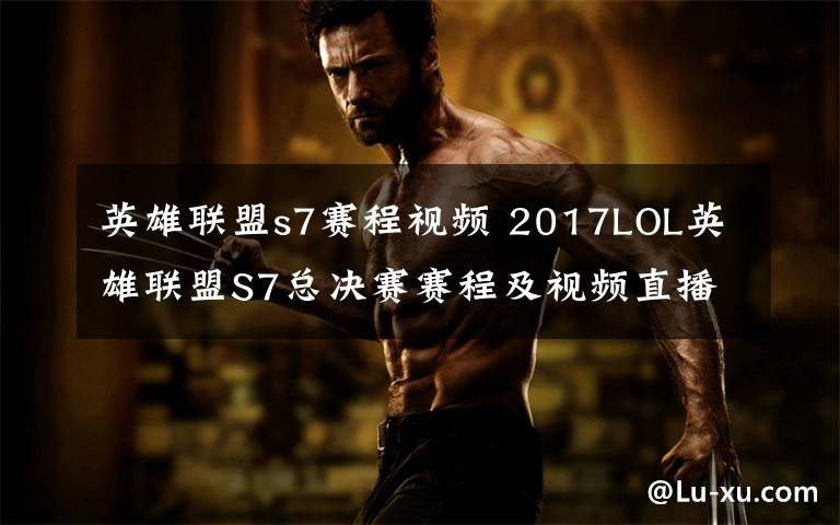 英雄联盟s7赛程视频 2017LOL英雄联盟S7总决赛赛程及视频直播 附SSG对WE直播地址