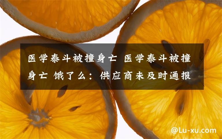 医学泰斗被撞身亡 医学泰斗被撞身亡 饿了么:供应商未及时通报,深感自责将按判决赔偿