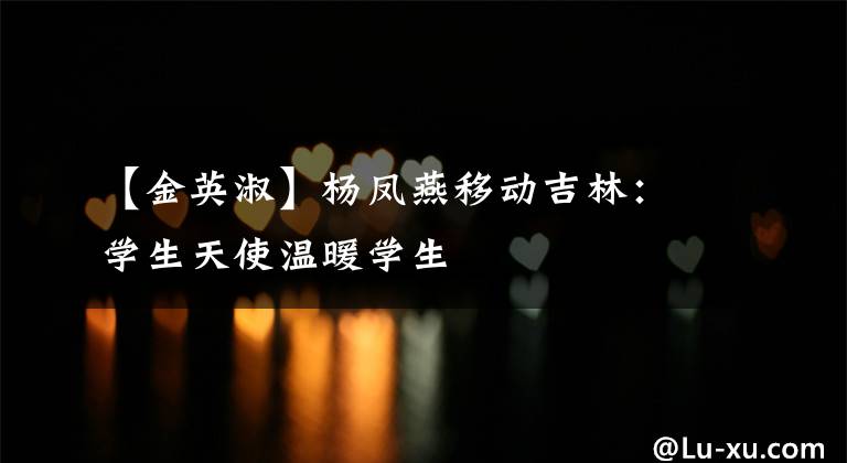 【金英淑】杨凤燕移动吉林：学生天使温暖学生