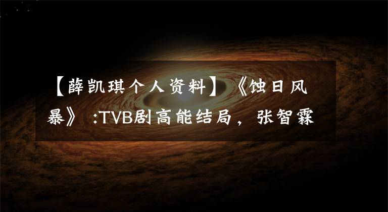 【薛凯琪个人资料】《蚀日风暴》 :TVB剧高能结局,张智霖谢凯奇,最终让观众开始自闭。