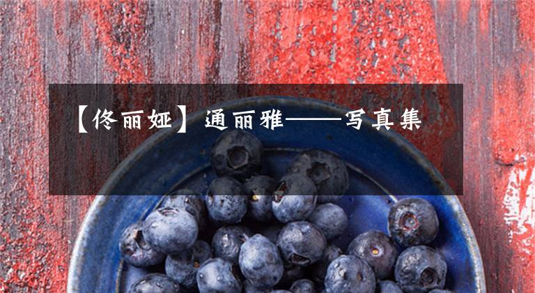 【佟丽娅】通丽雅——写真集