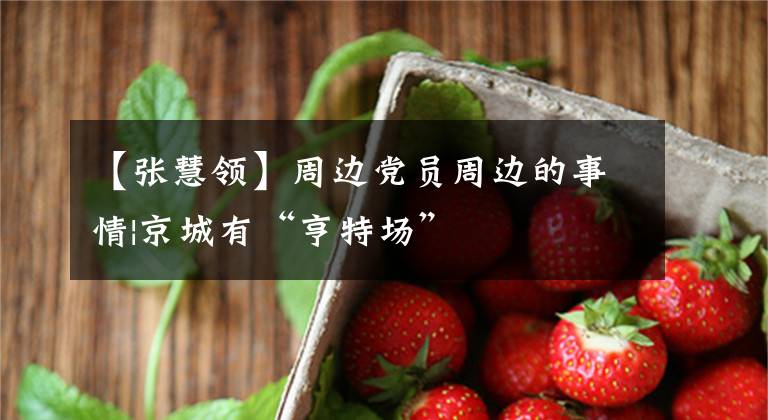 【张慧领】周边党员周边的事情|京城有“亨特场”