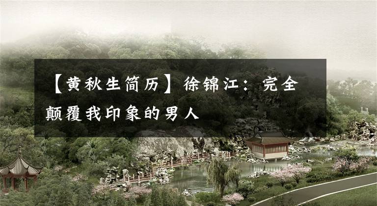 【黄秋生简历】徐锦江:完全颠覆我印象的男人