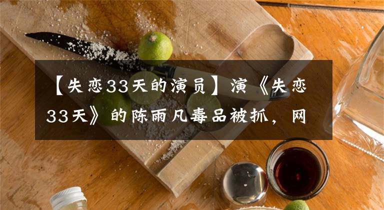 【失恋33天的演员】演《失恋33天》的陈雨凡毒品被抓,网友:剧组把黄岛瓜毒都占了。