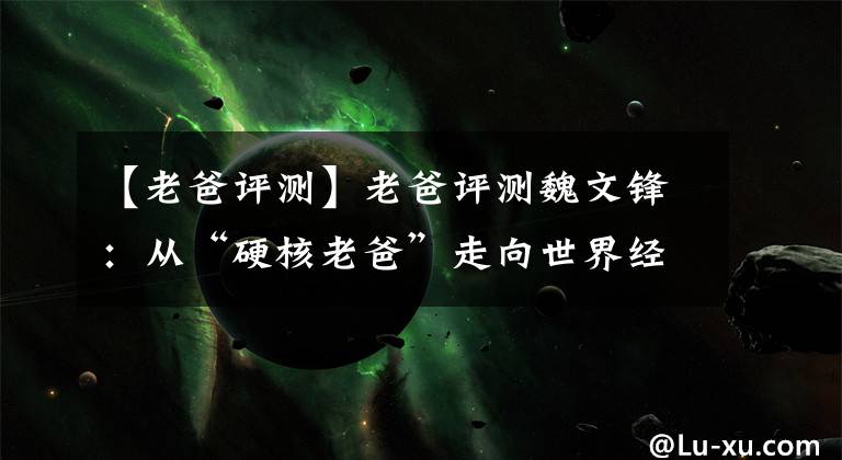 【老爸评测】老爸评测魏文锋：从“硬核老爸”走向世界经济论坛的“社会企业家”