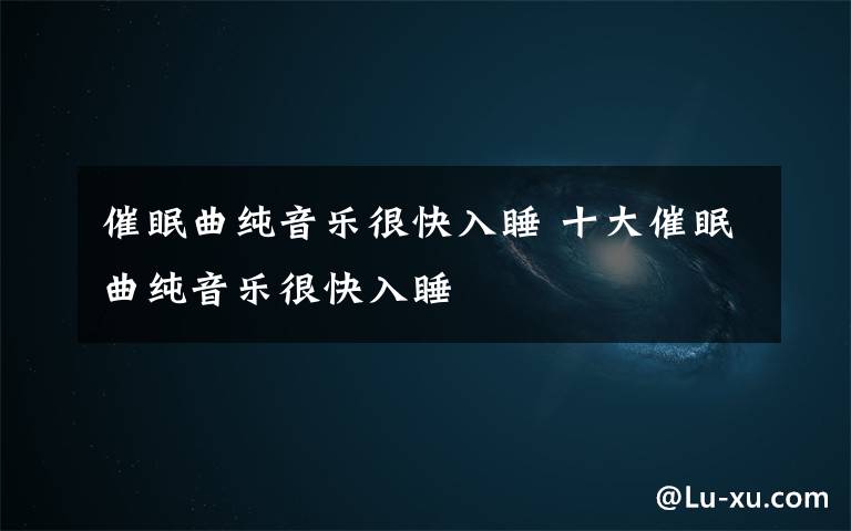 催眠曲纯音乐很快入睡 十大催眠曲纯音乐很快入睡