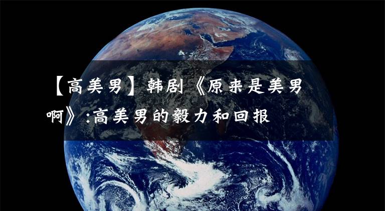 【高美男】韩剧《原来是美男啊》:高美男的毅力和回报