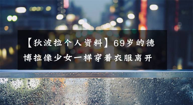 【狄波拉个人资料】69岁的德博拉像少女一样穿着衣服离开了沙县，新丈夫年轻11岁