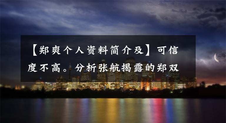 【郑爽个人资料简介及】可信度不高。分析张航揭露的郑双双“猛料”,网友们不吃这一套。