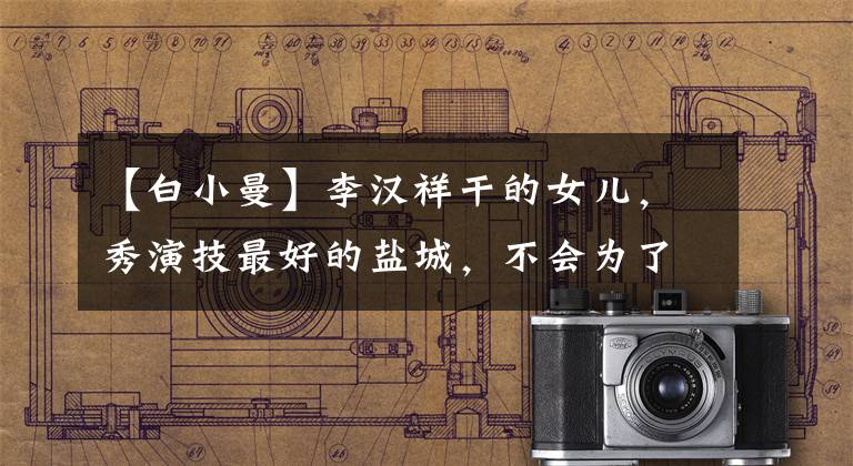 【白小曼】李汉祥干的女儿,秀演技最好的盐城,不会为了爱情出演情色电影。